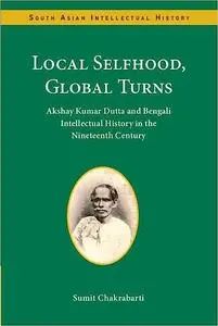 Local Selfhood, Global Turns: Akshay Kumar Dutta and Bengali Intellectual History in the Nineteenth Century