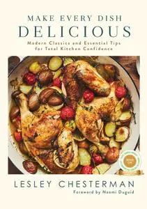 Make Every Dish Delicious: Modern Classics and Essential Tips for Total Kitchen Confidence