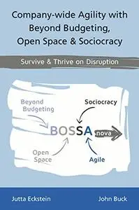 Company-wide Agility with Beyond Budgeting, Open Space & Sociocracy: Survive & Thrive on Disruption
