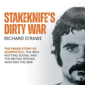 Stakeknife's Dirty War: How Scappaticci, British Intelligence and Special Branch Ran the IRA [Audiobook]