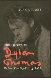 The poetry of Dylan Thomas : under the spelling wall