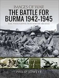 The Battle for Burma, 1942–1945: Rare Photographs from Wartime Archives