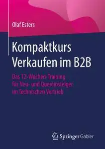 Kompaktkurs Verkaufen im B2B: Das 12-Wochen-Training für Neu- und Quereinsteiger im Technischen Vertrieb