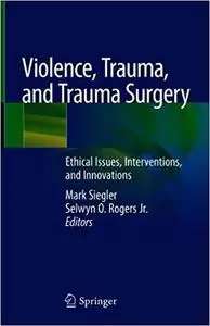 Violence, Trauma, and Trauma Surgery: Ethical Issues, Interventions, and Innovations