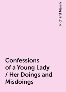 «Confessions of a Young Lady / Her Doings and Misdoings» by Richard Marsh