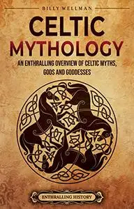 Celtic Mythology: An Enthralling Overview of Celtic Myths, Gods and Goddesses (Ancient Britain)