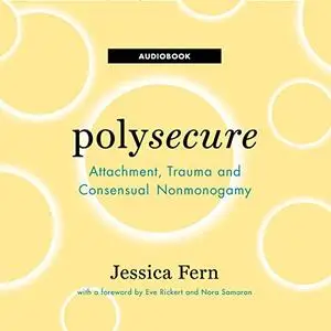 Polysecure: Attachment, Trauma and Consensual Nonmonogamy [Audiobook] (Repost)