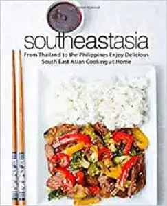 South East Asia: From Thailand to the Philippines Enjoy Delicious South East Asian Cooking at Home (2nd Edition)