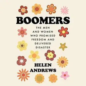 Boomers: The Men and Women Who Promised Freedom and Delivered Disaster [Audiobook]