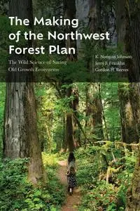The Making of the Northwest Forest Plan: The Wild Science of Saving Old Growth Ecosystems