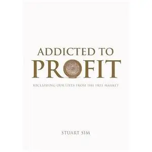 Addicted to Profit: Reclaiming Our Lives from the Free Market