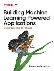 Building Machine Learning Powered Applications: Going from Idea to Product