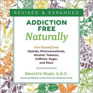 Addiction-Free Naturally: Free Yourself from Opioids, Pharmaceuticals, Alcohol, Tobacco, Caffeine, Sugar, and More [Audiobook]