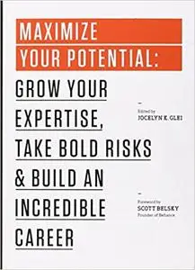 Maximize Your Potential: Grow Your Expertise, Take Bold Risks & Build an Incredible Career