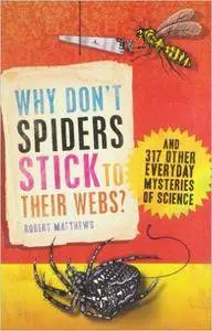 Why Don't Spiders Stick to Their Webs?: And 317 Other Everyday Mysteries of Science