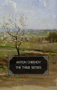 «The Three Sisters: A drama in four acts» by Anton Chekhov