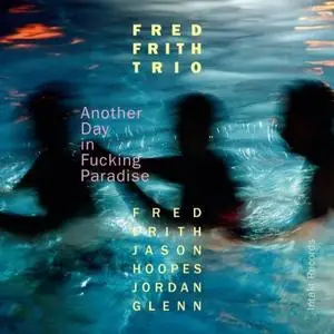 Fred Frith Trio - Another Day in Fucking Paradise (2016) [Official Digital Download]