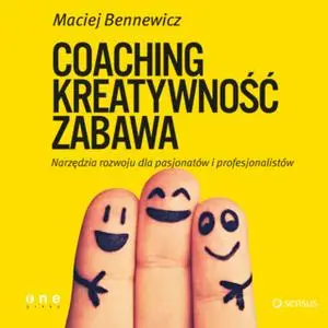 «Coaching, Kreatywność, Zabawa. Narzędzia rozwoju dla pasjonatów i profesjonalistów» by Maciej Bennewicz