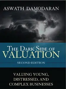 The Dark Side of Valuation: Valuing Young, Distressed, and Complex Businesses, 2nd Edition