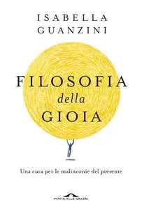 Isabella Guanzini - Filosofia della gioia. Una cura per le malinconie del presente