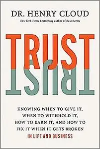 Trust: Knowing When to Give It, When to Withhold It, How to Earn It, and How to Fix It When It Gets Broken