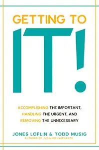 Getting to It!: Accomplishing the Important, Handling the Urgent, and Removing the Unnecessary
