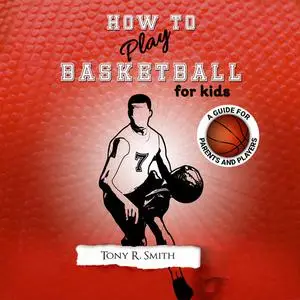 «How to Play Basketball for Kids: A Guide for Parents and Players» by Tony Smith