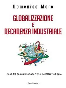 Domenico Moro - Globalizzazione e decadenza industriale. L'Italia tra delocalizzazioni, 'crisi secolare' ed euro (Repost)