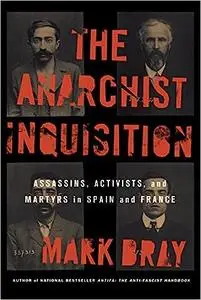 The Anarchist Inquisition: Assassins, Activists, and Martyrs in Spain and France