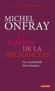 Michel Onfray, "La passion de la méchanceté : Sur un prétendu divin marquis"