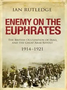 Enemy on the Euphrates: The British Occupation of Iraq and the Great Arab Revolt, 1914-1921