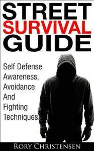 Street Survival Guide: Self Defense Awareness, Avoidance And Fighting Techniques