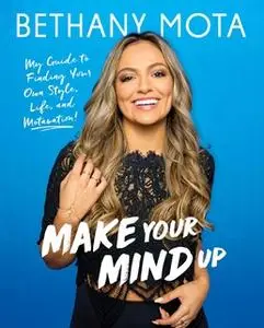 «Make Your Mind Up: My Guide to Finding Your Own Style, Life, and Motavation!» by Bethany Mota