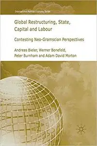 Global Restructuring, State, Capital and Labour: Contesting Neo-Gramscian Perspectives
