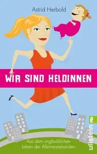 Wir sind Heldinnen Aus dem unglaublichen Leben der Alleinerziehenden