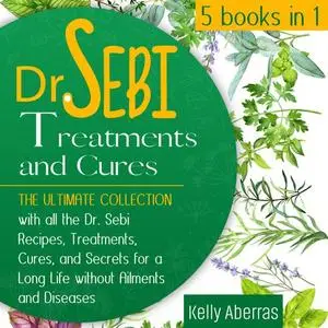 Dr. Sebi Treatments and Cures: 5 Books in 1: The Ultimate Collection with all Dr. Sebi Recipes, Treatments, Cures [Audiobook]
