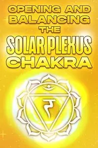 OPENING AND BALANCING THE SOLAR PLEXUS CHAKRA: Opening and Balancing your Chakra’s #5