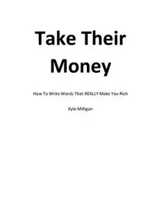 Take Their Money: How To Write The Words That Really Make You Rich