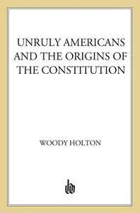 Unruly Americans and the Origins of the Constitution