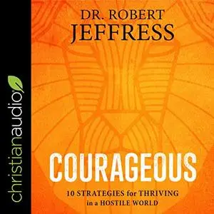 Courageous: 10 Strategies for Thriving in a Hostile World [Audiobook]