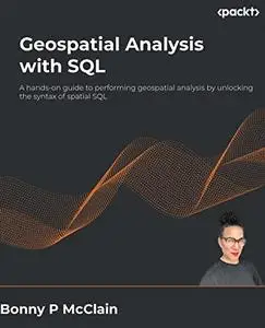 Geospatial Analysis with SQL: A hands-on guide to performing geospatial analysis by unlocking the syntax of spatial SQL