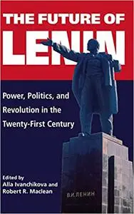 The Future of Lenin: Power, Politics, and Revolution in the Twenty-First Century