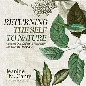 Returning the Self to Nature: Undoing Our Collective Narcissism and Healing Our Planet [Audiobook]
