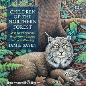 Children of the Northern Forest: Wild New England's History from Glaciers to Global Warming [Audiobook]
