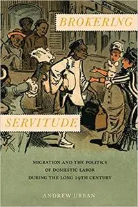 Brokering Servitude: Migration and the Politics of Domestic Labor during the Long Nineteenth Century