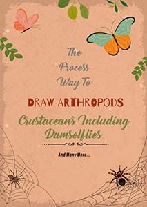 The Process Way To Draw Arthropods, Crustaceans Including Damselflies, And Many More...