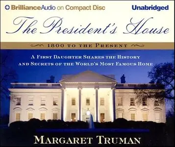 Margaret Truman - The President's House: 1800 to the Present The Secrets and History of the World's Most Famous Home