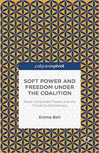 Soft Power and Freedom under the Coalition: State-Corporate Power and the Threat to Democracy