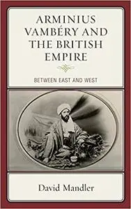 Arminius Vambéry and the British Empire: Between East and West