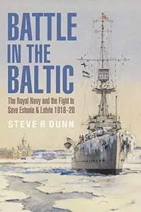 Battle in the Baltic: The Royal Navy and the Fight to Save Estonia and Latvia 1918–20